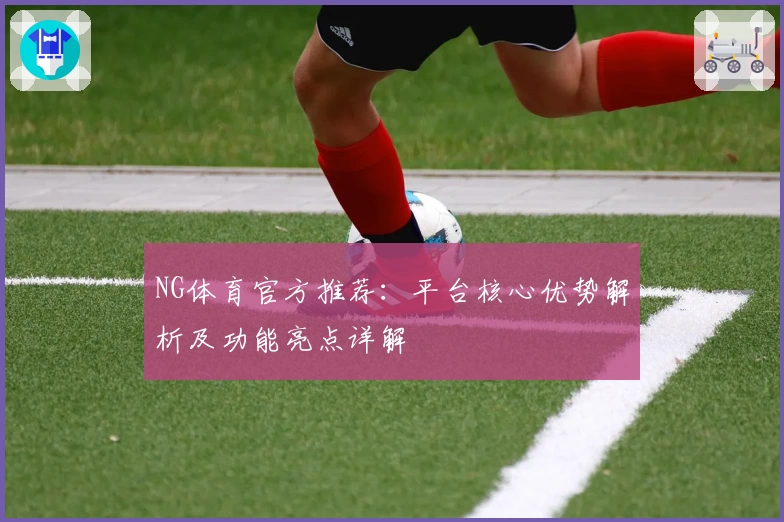 NG体育官方推荐：平台核心优势解析及功能亮点详解
