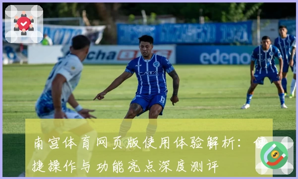 南宫体育网页版使用体验解析：便捷操作与功能亮点深度测评