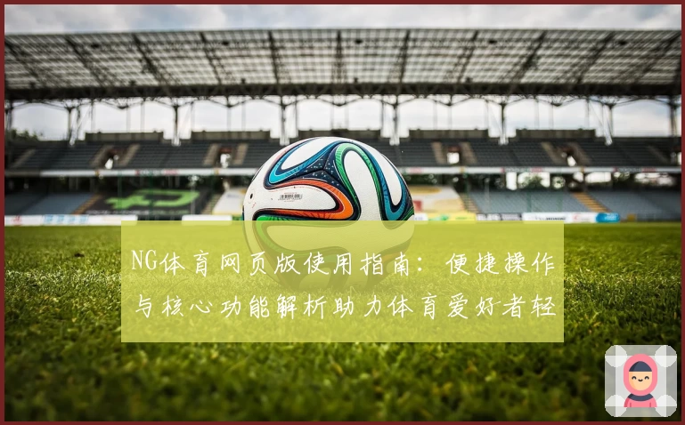 NG体育网页版使用指南：便捷操作与核心功能解析助力体育爱好者轻松上手