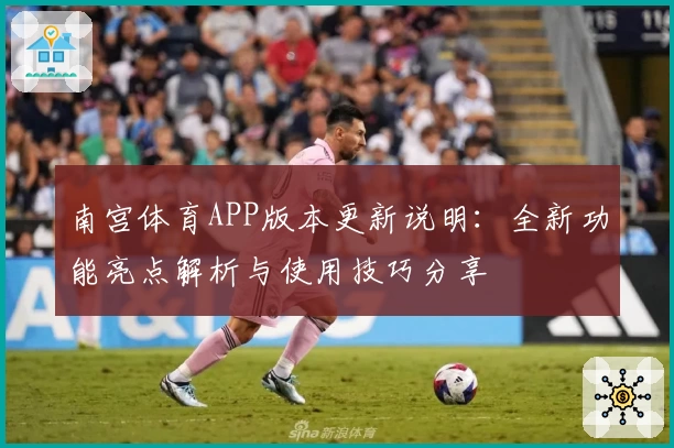 南宫体育APP版本更新说明：全新功能亮点解析与使用技巧分享