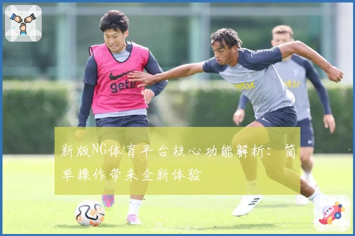新版NG体育平台核心功能解析：简单操作带来全新体验