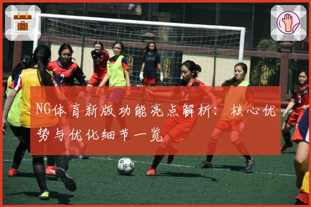 NG体育新版功能亮点解析：核心优势与优化细节一览