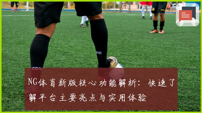 NG体育新版核心功能解析：快速了解平台主要亮点与实用体验