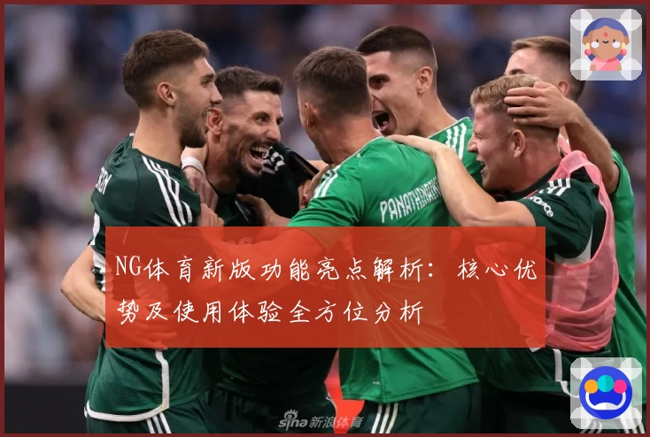 NG体育新版功能亮点解析：核心优势及使用体验全方位分析