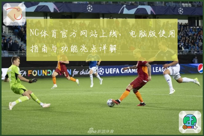 NG体育官方网站上线，电脑版使用指南与功能亮点详解