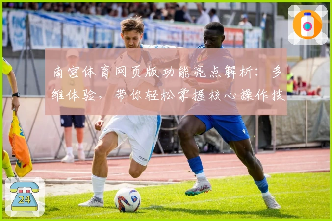 南宫体育网页版功能亮点解析：多维体验，带你轻松掌握核心操作技巧