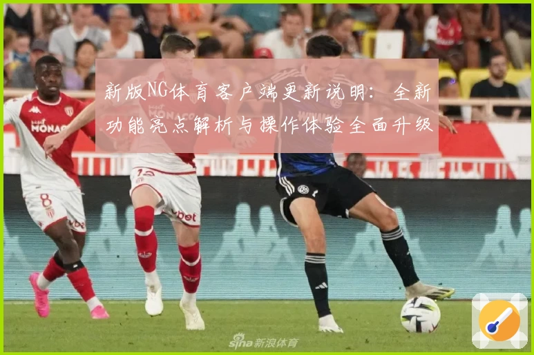 新版NG体育客户端更新说明：全新功能亮点解析与操作体验全面升级