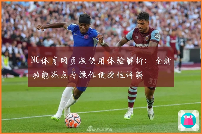 NG体育网页版使用体验解析：全新功能亮点与操作便捷性详解