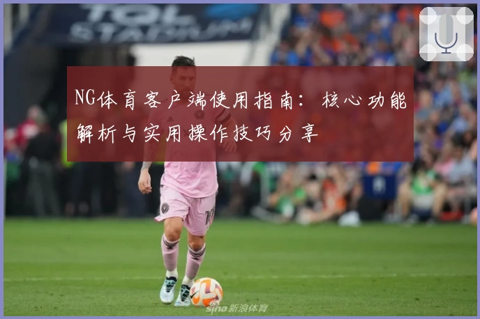 NG体育客户端使用指南：核心功能解析与实用操作技巧分享