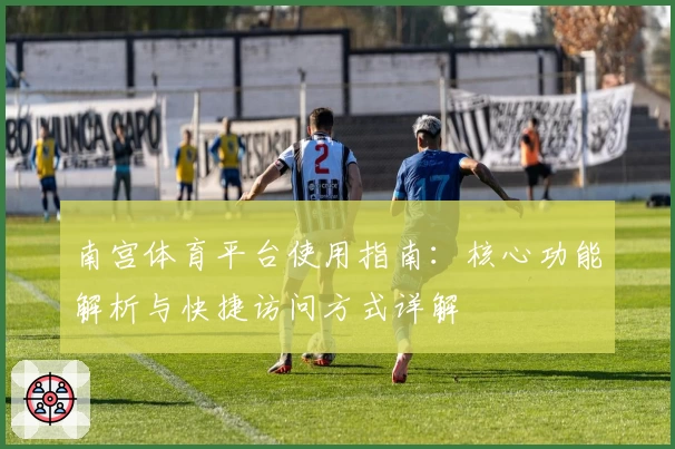 南宫体育平台使用指南：核心功能解析与快捷访问方式详解