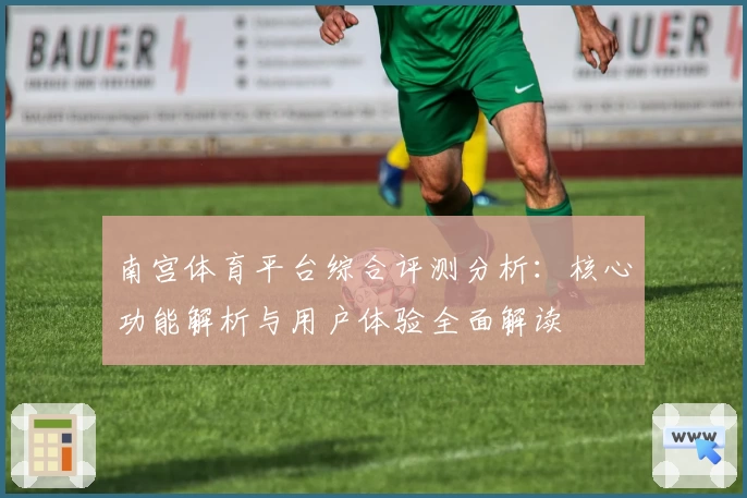 南宫体育平台综合评测分析：核心功能解析与用户体验全面解读