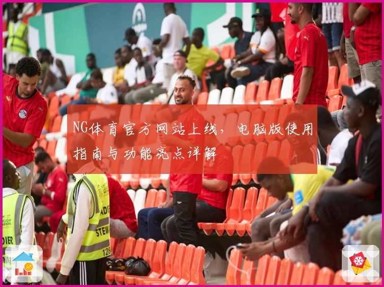 NG体育官方网站上线，电脑版使用指南与功能亮点详解