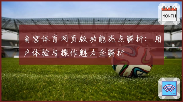 南宫体育网页版功能亮点解析：用户体验与操作魅力全解析