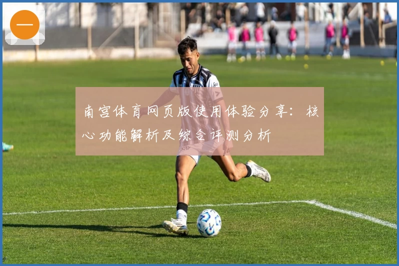 南宫体育网页版使用体验分享：核心功能解析及综合评测分析