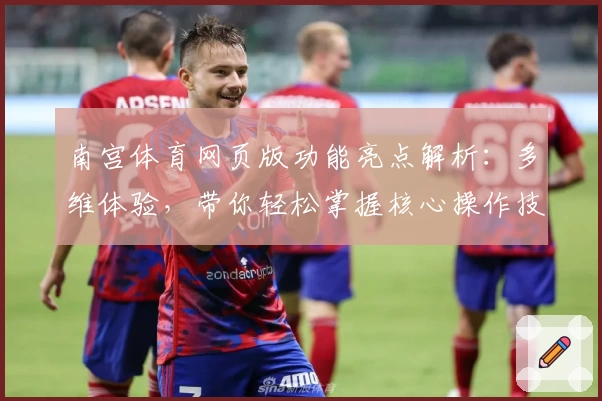 南宫体育网页版功能亮点解析：多维体验，带你轻松掌握核心操作技巧